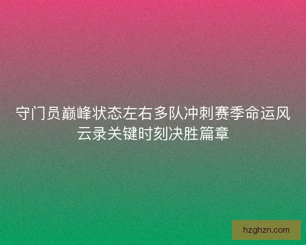 守门员巅峰状态左右多队冲刺赛季命运风云录关键时刻决胜篇章