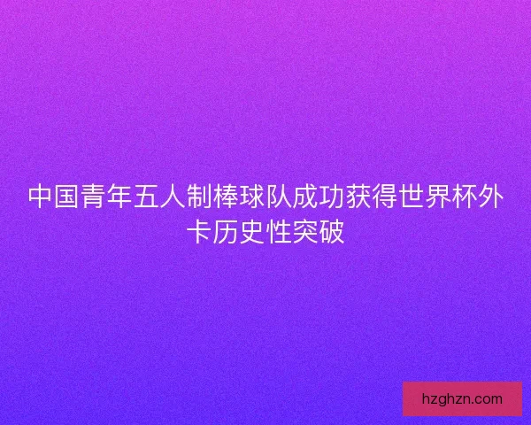 中国青年五人制棒球队成功获得世界杯外卡历史性突破