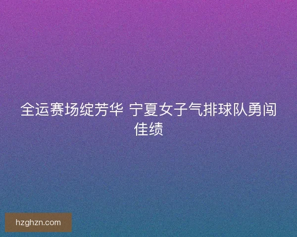 全运赛场绽芳华 宁夏女子气排球队勇闯佳绩