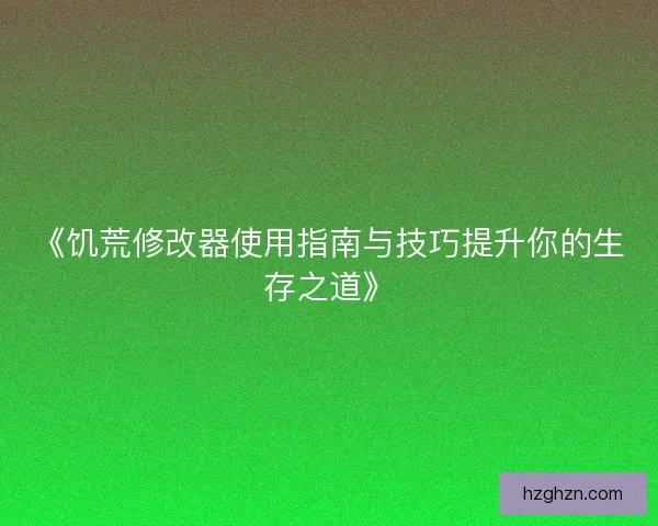 《饥荒修改器使用指南与技巧提升你的生存之道》