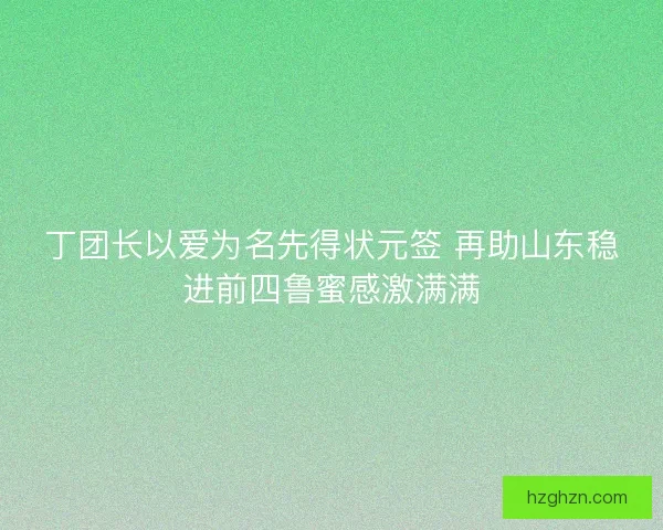 丁团长以爱为名先得状元签 再助山东稳进前四鲁蜜感激满满