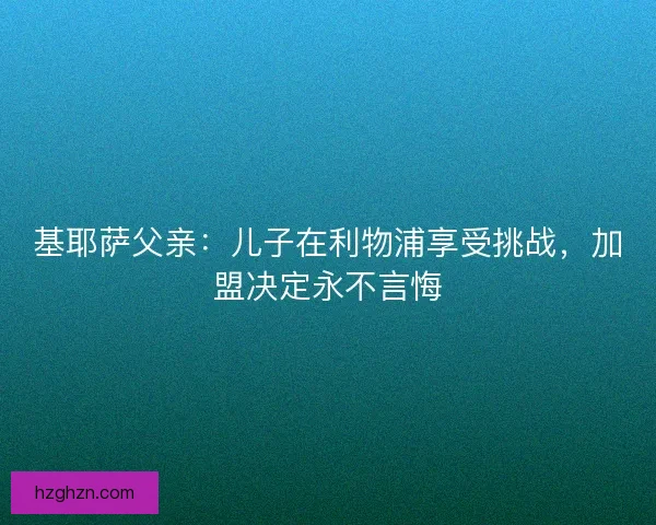 基耶萨父亲：儿子在利物浦享受挑战，加盟决定永不言悔