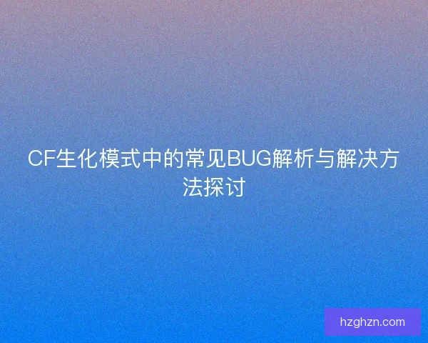 CF生化模式中的常见BUG解析与解决方法探讨 CF生化模式中的常见BUG解析与解决方法探讨