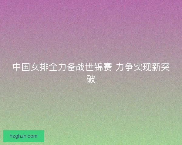 中国女排全力备战世锦赛 力争实现新突破