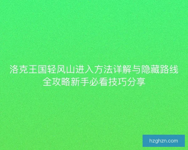 洛克王国轻风山进入方法详解与隐藏路线全攻略新手必看技巧分享