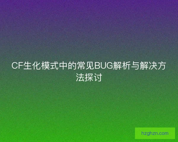CF生化模式中的常见BUG解析与解决方法探讨