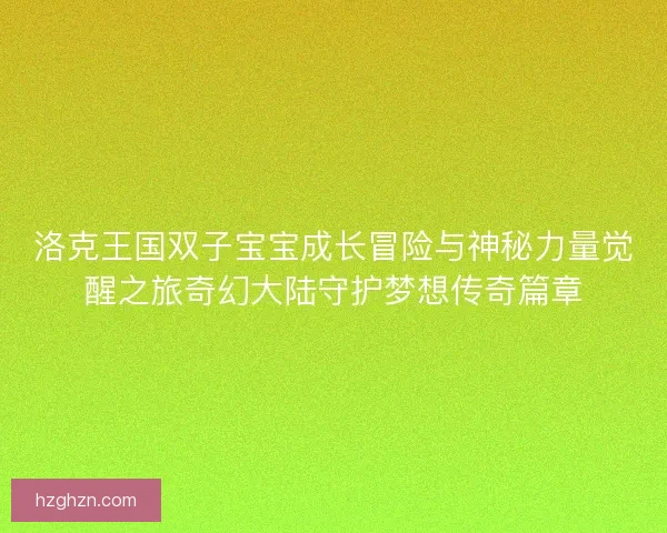 洛克王国双子宝宝成长冒险与神秘力量觉醒之旅奇幻大陆守护梦想传奇篇章