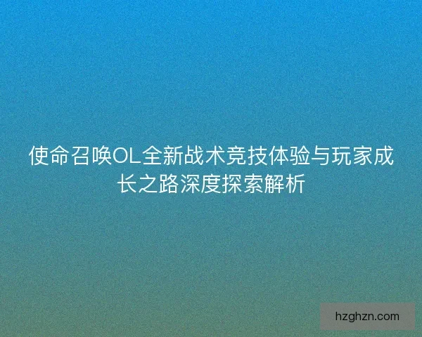 使命召唤OL全新战术竞技体验与玩家成长之路深度探索解析